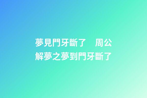 夢見門牙斷了　周公解夢之夢到門牙斷了